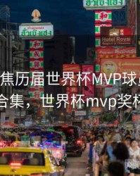 B体育聚焦历届世界杯MVP球员｜内容合集，世界杯mvp奖杯