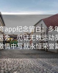 安博体育app纪念留白：多年后回望本届奥运会，见证无数运动员在青春与激情中写就永恒荣誉篇章