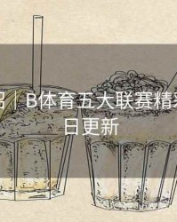 功能介绍｜B体育五大联赛精彩回放每日更新