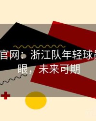 MK体育官网：浙江队年轻球员表现抢眼，未来可期