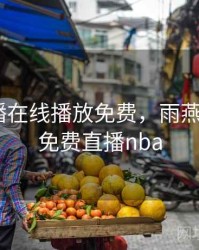 曼联直播在线播放免费，雨燕360体育免费直播nba