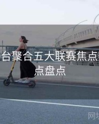 B体育平台聚合五大联赛焦点赛事 - 焦点盘点