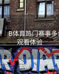 历史回顾｜B体育热门赛事多设备无缝观看体验