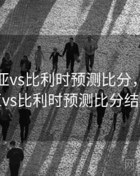 克罗地亚vs比利时预测比分，克罗地亚vs比利时预测比分结果