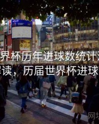 B体育世界杯历年进球数统计汇总｜数据解读，历届世界杯进球总数