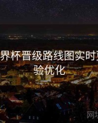 B体育世界杯晋级路线图实时更新｜体验优化