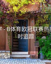 直播教学 - B体育欧冠联赛热度趋势实时追踪