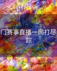 B体育热门赛事直播一网打尽 - 热门追踪