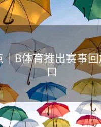 内容盘点｜B体育推出赛事回放快速入口