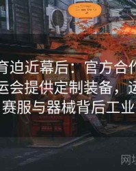 安博体育迫近幕后：官方合作品牌如何为奥运会提供定制装备，运动员比赛服与器械背后工业