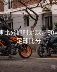 90ko极速比分即时足球，90ko极速vs足球比分