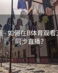 赛事亮点 - 如何在B体育观看五大联赛同步直播？