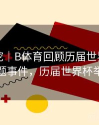 故事深挖｜B体育回顾历届世界杯热门话题事件，历届世界杯举办