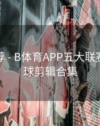 竞猜推荐 - B体育APP五大联赛精彩进球剪辑合集