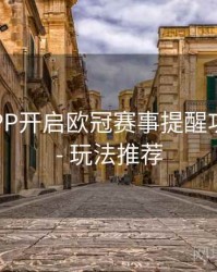 B体育APP开启欧冠赛事提醒功能步骤 - 玩法推荐