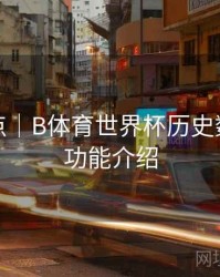 功能盘点｜B体育世界杯历史数据对比功能介绍