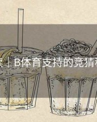 数据解读｜B体育支持的竞猜种类汇总