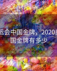2020奥运会中国金牌，2020奥运会中国金牌有多少