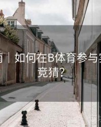 直播指南｜如何在B体育参与实时比分竞猜？
