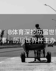 数据解读｜B体育深挖历届世界杯幕后故事，历届世界杯主办方