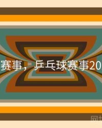 乒乓球赛事，乒乓球赛事2025直播