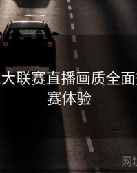 B体育五大联赛直播画质全面升级 - 观赛体验