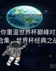 B体育带你重温世界杯巅峰对决 - 内容合集，世界杯经典之战