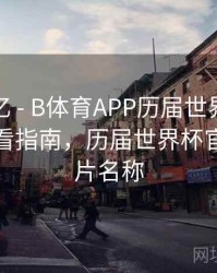 球迷记忆 - B体育APP历届世界杯赛事集锦观看指南，历届世界杯官方纪录片名称