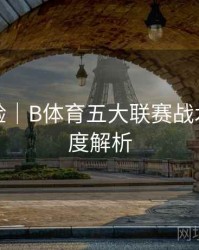 观赛体验｜B体育五大联赛战术数据深度解析