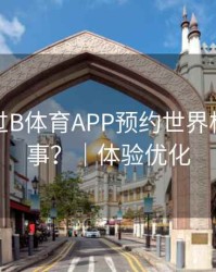 如何通过B体育APP预约世界杯焦点赛事？｜体验优化