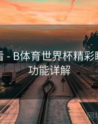 新手必看 - B体育世界杯精彩瞬间剪辑功能详解