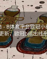 内容集合 - B体育平台欧冠小组赛积分榜实时更新，欧冠b组出线形势分析