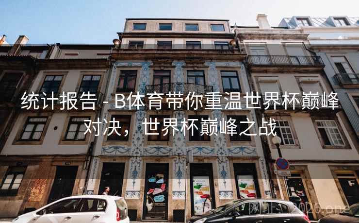 统计报告 - B体育带你重温世界杯巅峰对决，世界杯巅峰之战
