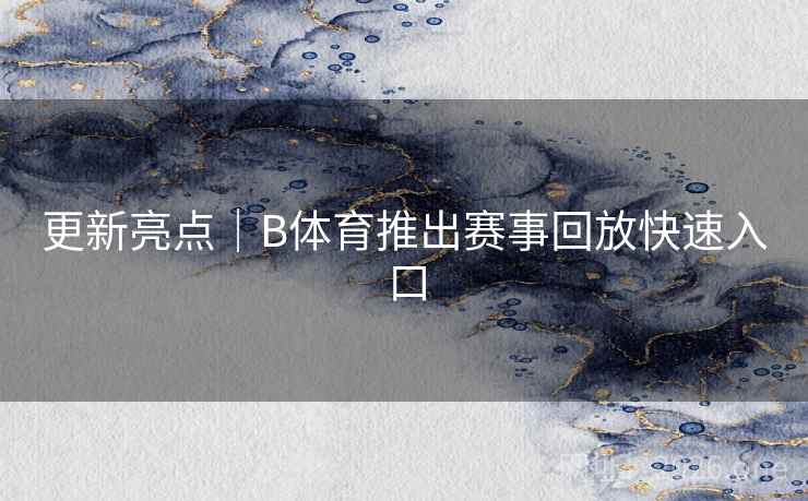 更新亮点｜B体育推出赛事回放快速入口