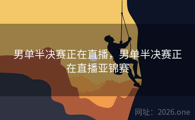 男单半决赛正在直播，男单半决赛正在直播亚锦赛