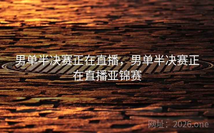 男单半决赛正在直播，男单半决赛正在直播亚锦赛