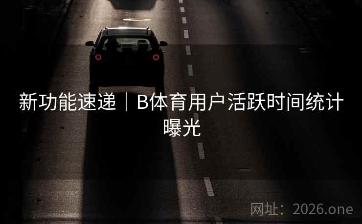 新功能速递｜B体育用户活跃时间统计曝光