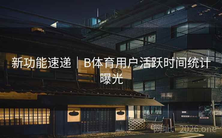 新功能速递｜B体育用户活跃时间统计曝光