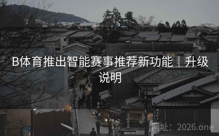 B体育推出智能赛事推荐新功能｜升级说明