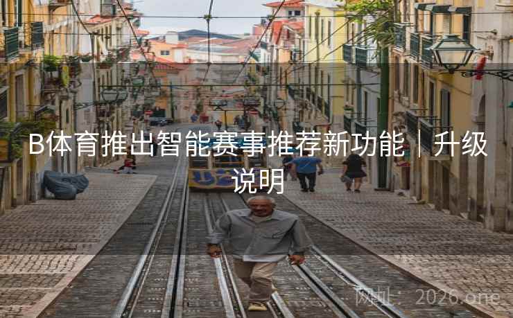 B体育推出智能赛事推荐新功能｜升级说明