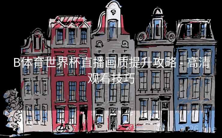 B体育世界杯直播画质提升攻略 - 高清观看技巧