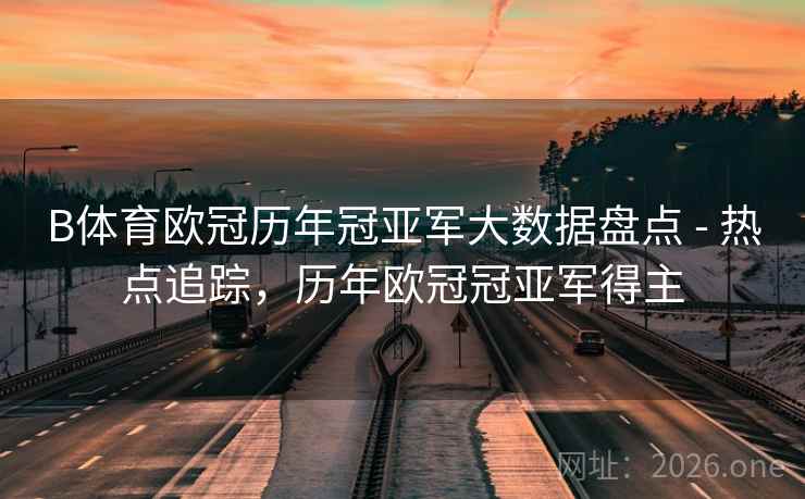 B体育欧冠历年冠亚军大数据盘点 - 热点追踪，历年欧冠冠亚军得主