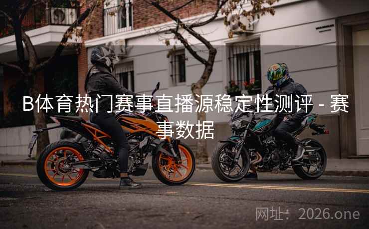 B体育热门赛事直播源稳定性测评 - 赛事数据