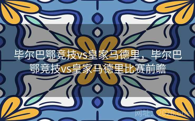 毕尔巴鄂竞技vs皇家马德里，毕尔巴鄂竞技vs皇家马德里比赛前瞻