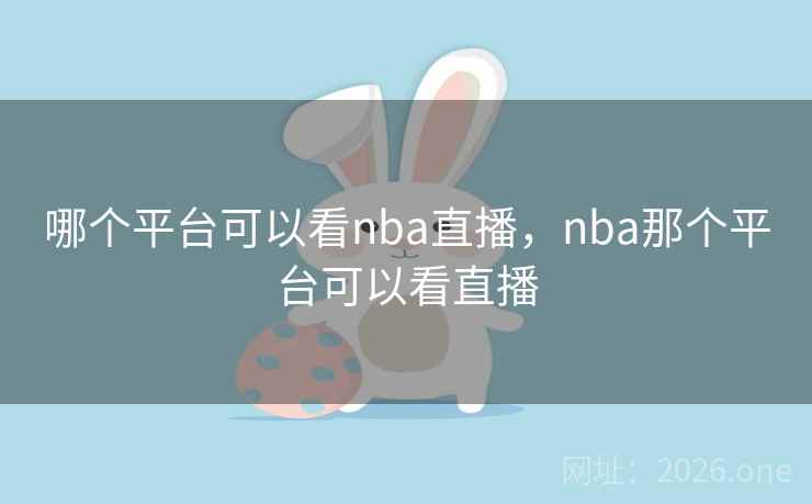 哪个平台可以看nba直播，nba那个平台可以看直播