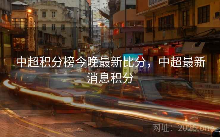 中超积分榜今晚最新比分，中超最新消息积分