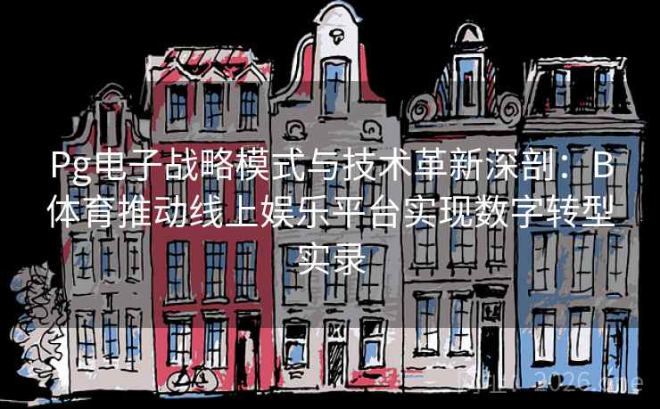 Pg电子战略模式与技术革新深剖：B体育推动线上娱乐平台实现数字转型实录