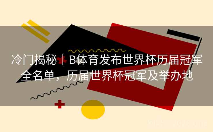 冷门揭秘｜B体育发布世界杯历届冠军全名单，历届世界杯冠军及举办地