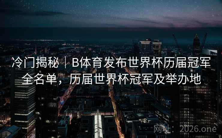冷门揭秘｜B体育发布世界杯历届冠军全名单，历届世界杯冠军及举办地