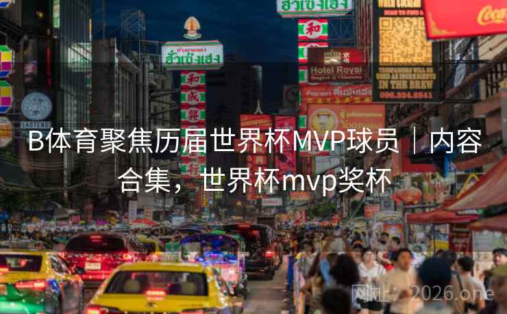 B体育聚焦历届世界杯MVP球员｜内容合集，世界杯mvp奖杯